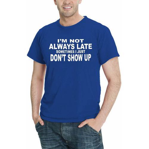 I'm Not Always Late...Sometimes I Just Don't Show Up Men T-Shirt